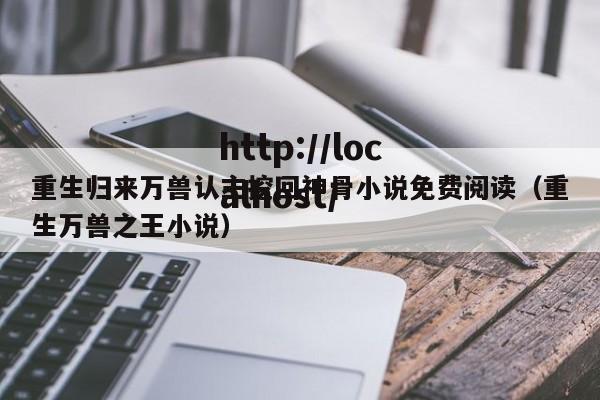 重生归来万兽认主挖回神骨小说免费阅读（重生万兽之王小说）