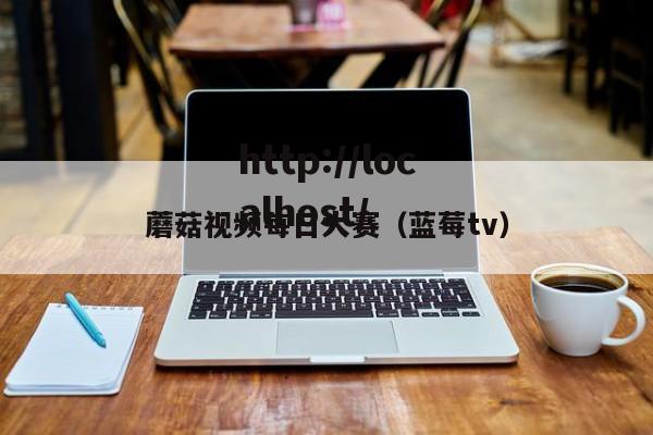 蘑菇视频每日大赛（蓝莓tv）